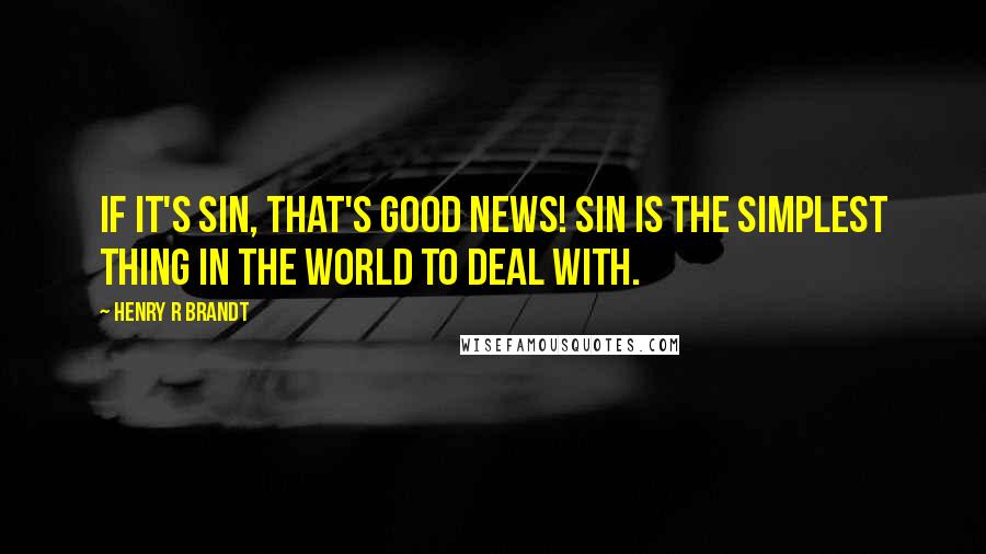 Henry R Brandt Quotes: If it's sin, that's good news! Sin is the simplest thing in the world to deal with.