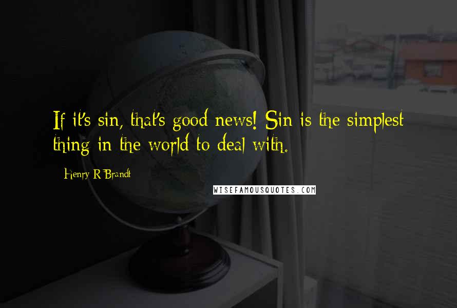 Henry R Brandt Quotes: If it's sin, that's good news! Sin is the simplest thing in the world to deal with.