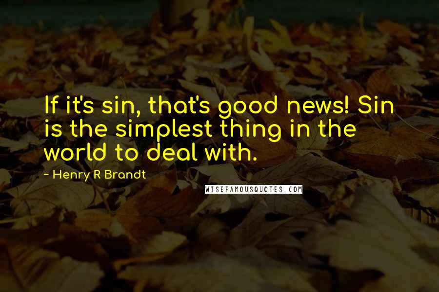 Henry R Brandt Quotes: If it's sin, that's good news! Sin is the simplest thing in the world to deal with.
