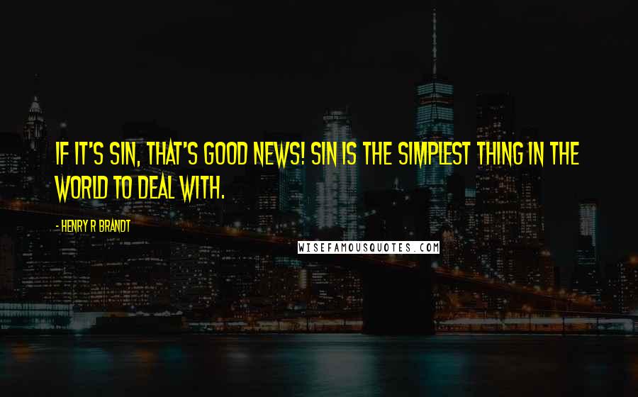 Henry R Brandt Quotes: If it's sin, that's good news! Sin is the simplest thing in the world to deal with.