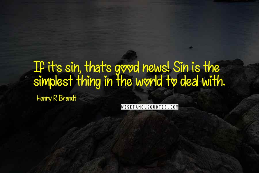 Henry R Brandt Quotes: If it's sin, that's good news! Sin is the simplest thing in the world to deal with.