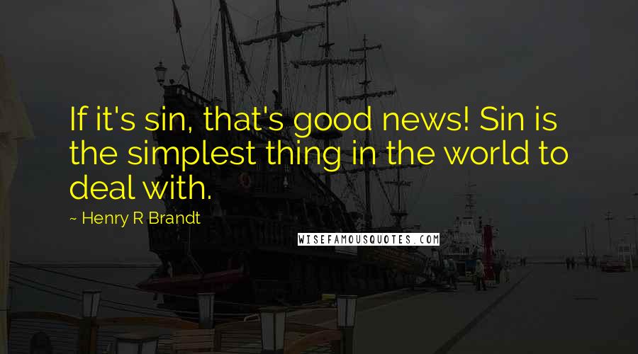 Henry R Brandt Quotes: If it's sin, that's good news! Sin is the simplest thing in the world to deal with.