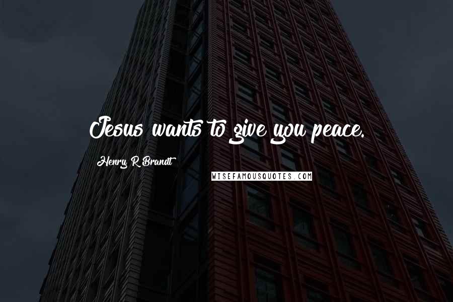 Henry R Brandt Quotes: Jesus wants to give you peace.