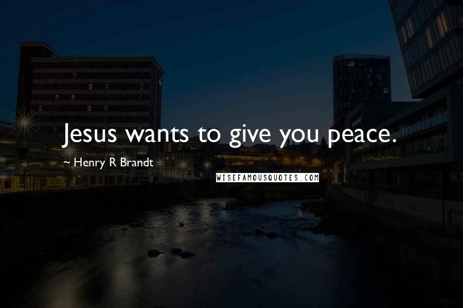 Henry R Brandt Quotes: Jesus wants to give you peace.