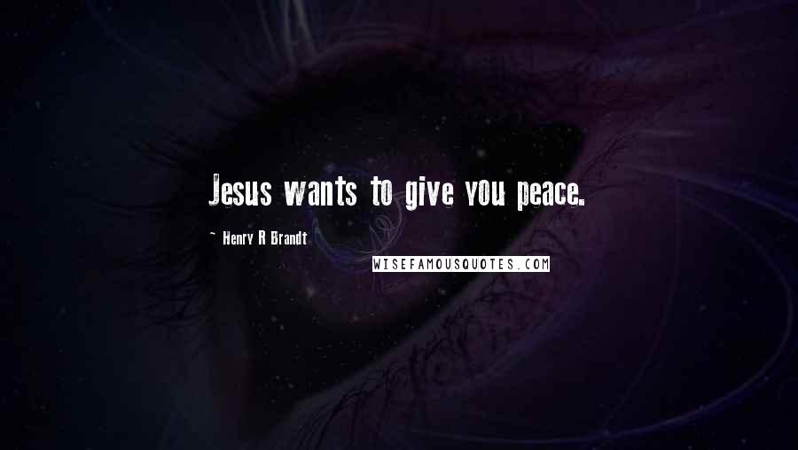 Henry R Brandt Quotes: Jesus wants to give you peace.