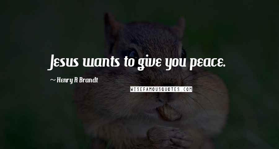 Henry R Brandt Quotes: Jesus wants to give you peace.