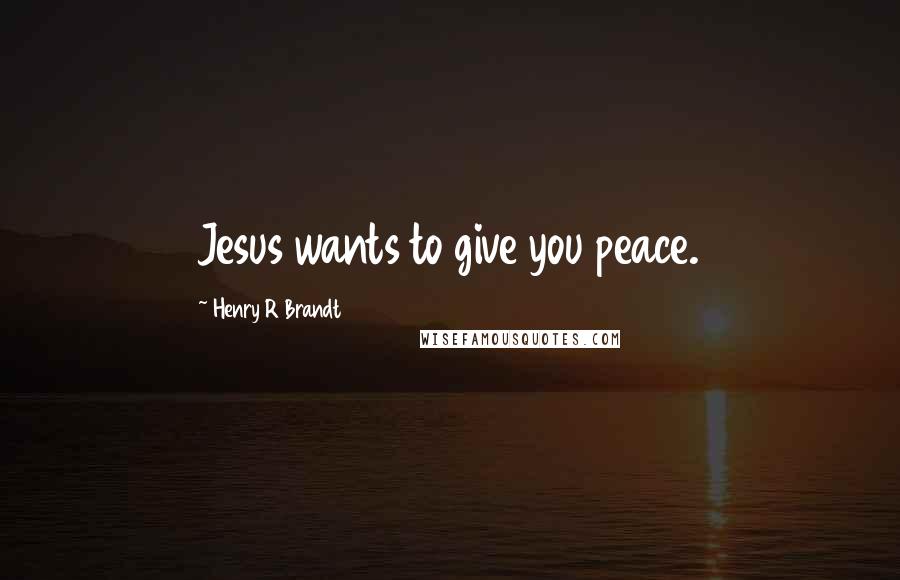 Henry R Brandt Quotes: Jesus wants to give you peace.