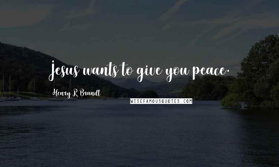 Henry R Brandt Quotes: Jesus wants to give you peace.