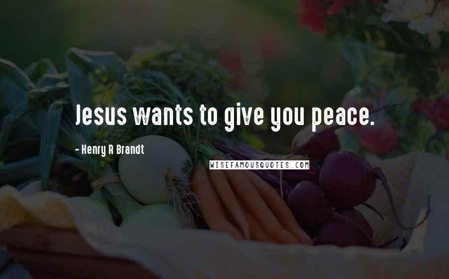 Henry R Brandt Quotes: Jesus wants to give you peace.