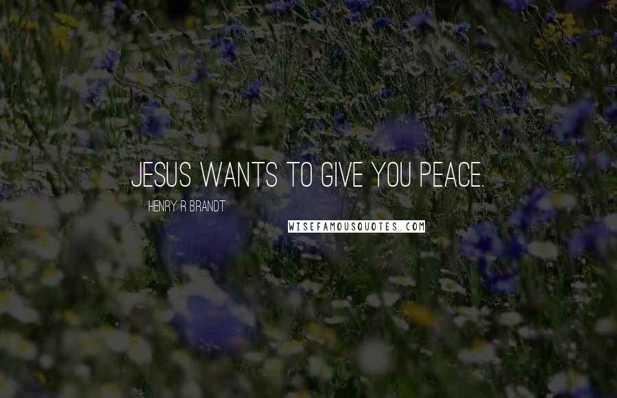 Henry R Brandt Quotes: Jesus wants to give you peace.