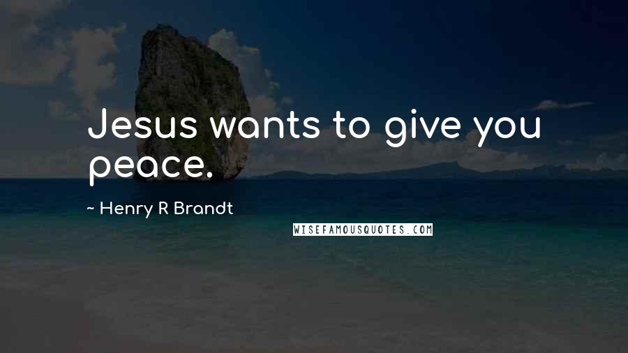 Henry R Brandt Quotes: Jesus wants to give you peace.