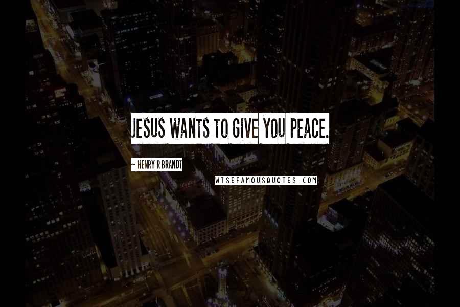 Henry R Brandt Quotes: Jesus wants to give you peace.