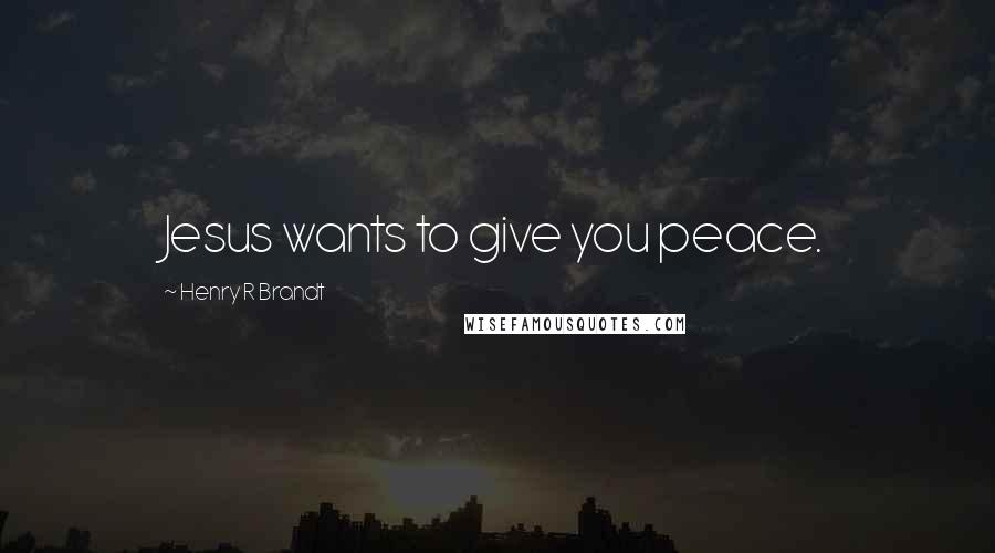 Henry R Brandt Quotes: Jesus wants to give you peace.