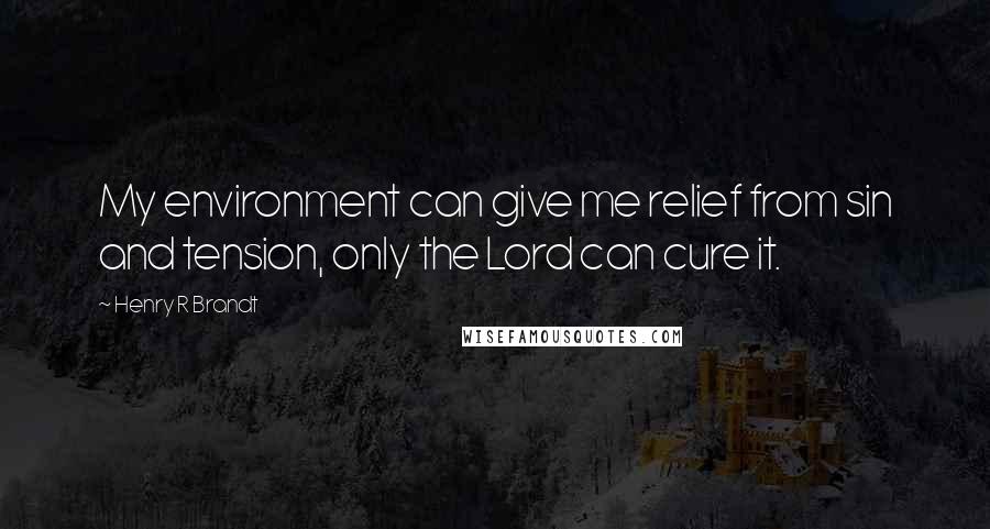 Henry R Brandt Quotes: My environment can give me relief from sin and tension, only the Lord can cure it.