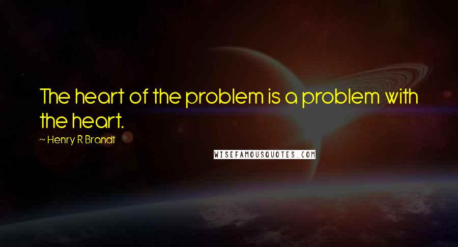 Henry R Brandt Quotes: The heart of the problem is a problem with the heart.