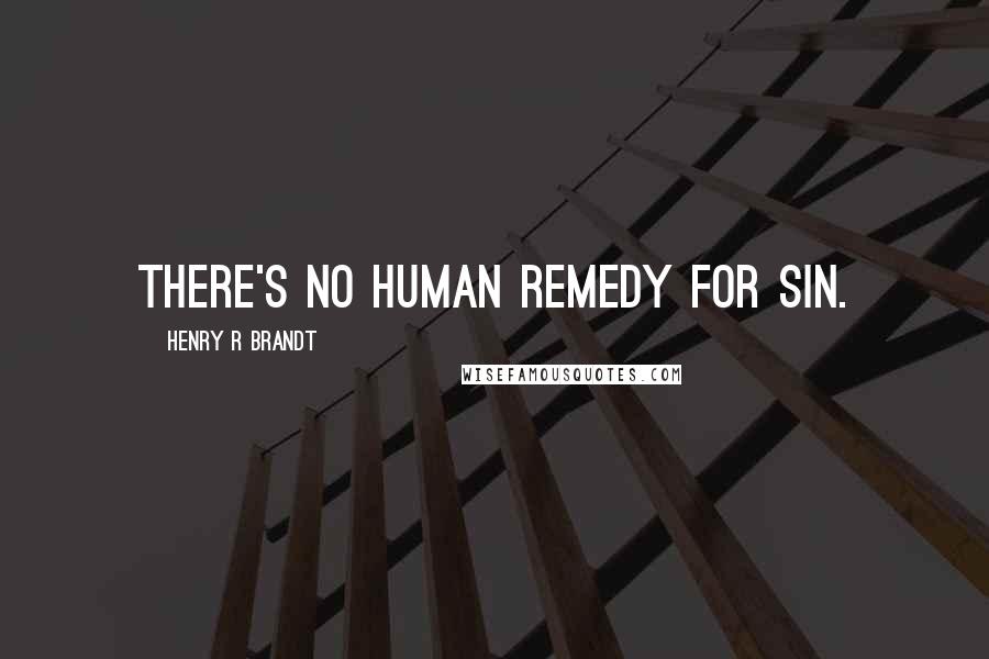 Henry R Brandt Quotes: There's no human remedy for sin.