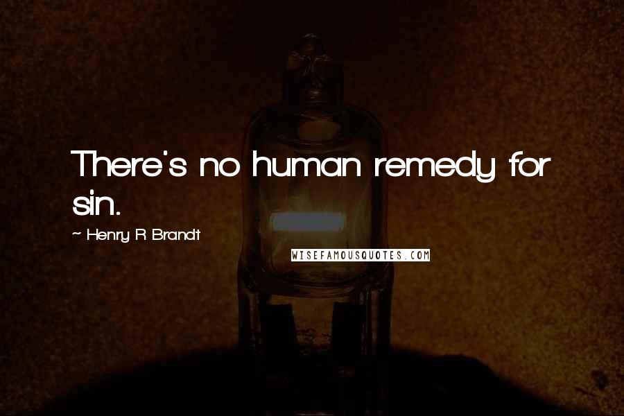 Henry R Brandt Quotes: There's no human remedy for sin.