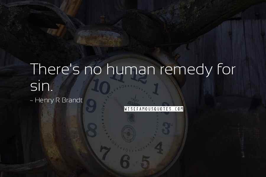 Henry R Brandt Quotes: There's no human remedy for sin.