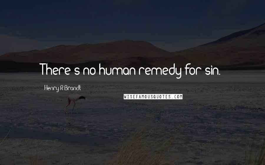 Henry R Brandt Quotes: There's no human remedy for sin.