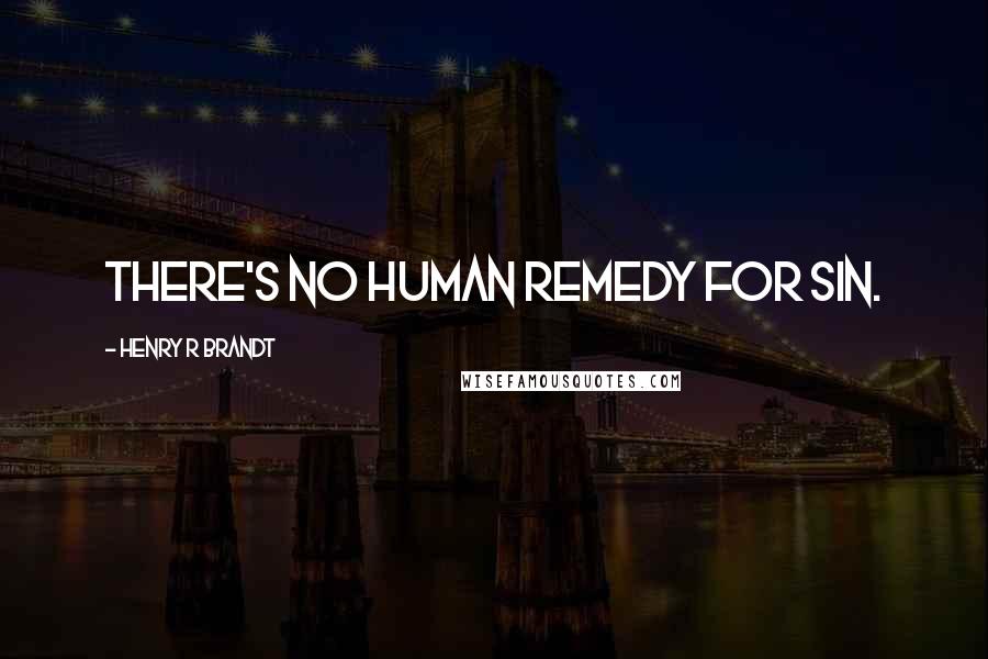 Henry R Brandt Quotes: There's no human remedy for sin.