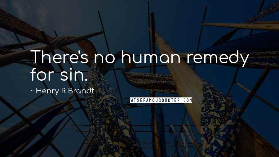 Henry R Brandt Quotes: There's no human remedy for sin.