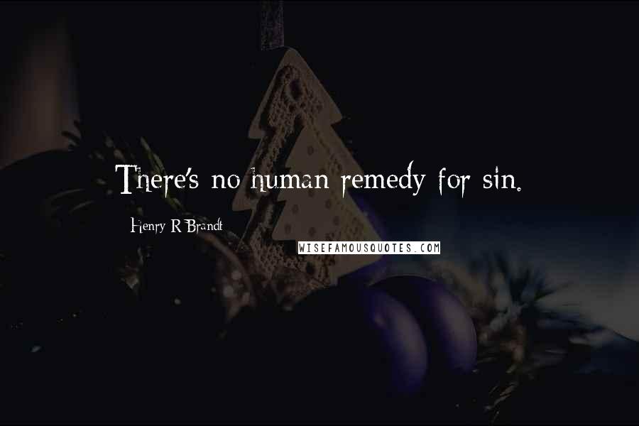 Henry R Brandt Quotes: There's no human remedy for sin.