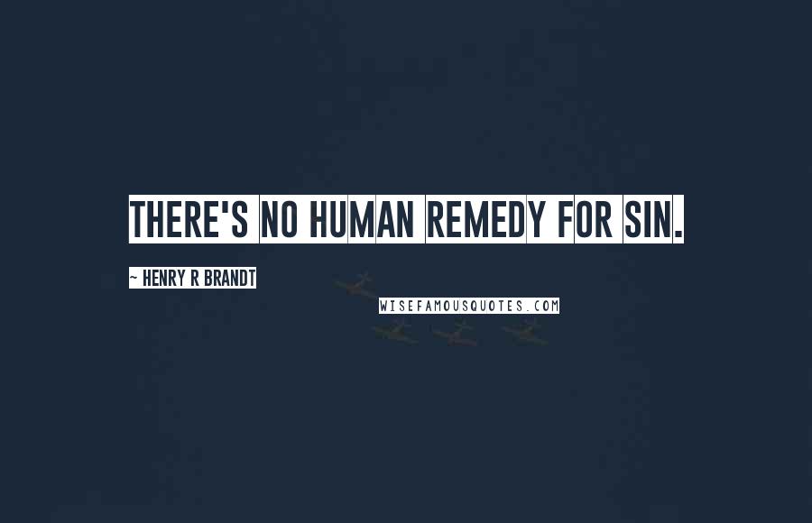 Henry R Brandt Quotes: There's no human remedy for sin.