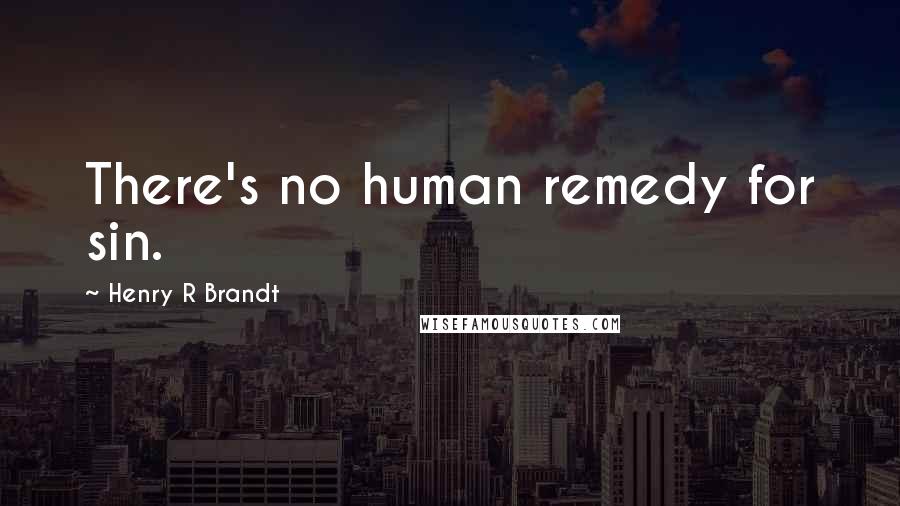 Henry R Brandt Quotes: There's no human remedy for sin.