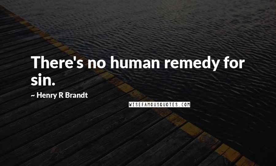 Henry R Brandt Quotes: There's no human remedy for sin.