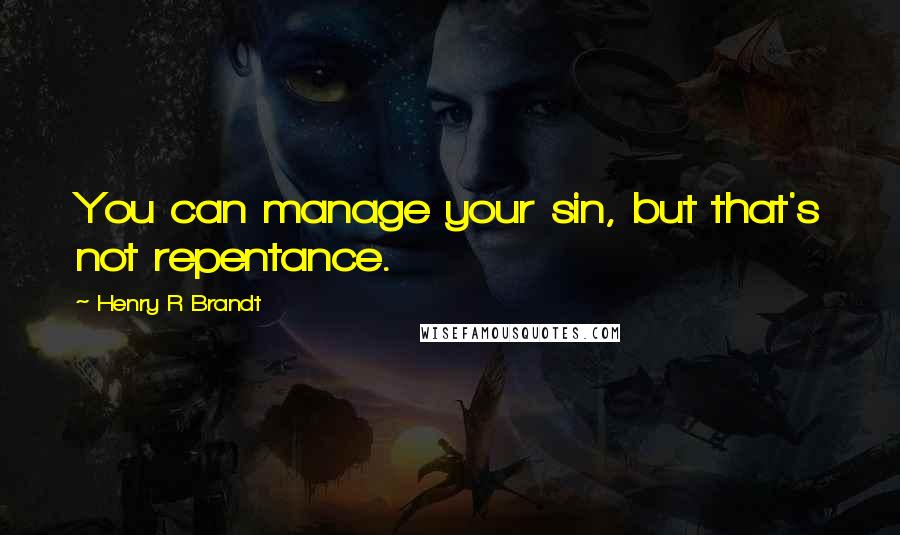 Henry R Brandt Quotes: You can manage your sin, but that's not repentance.