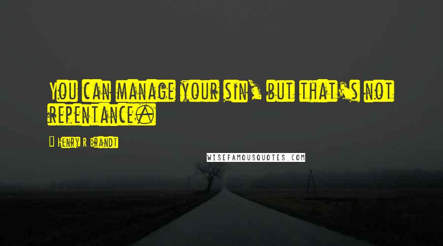 Henry R Brandt Quotes: You can manage your sin, but that's not repentance.