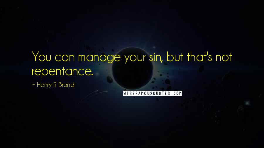 Henry R Brandt Quotes: You can manage your sin, but that's not repentance.