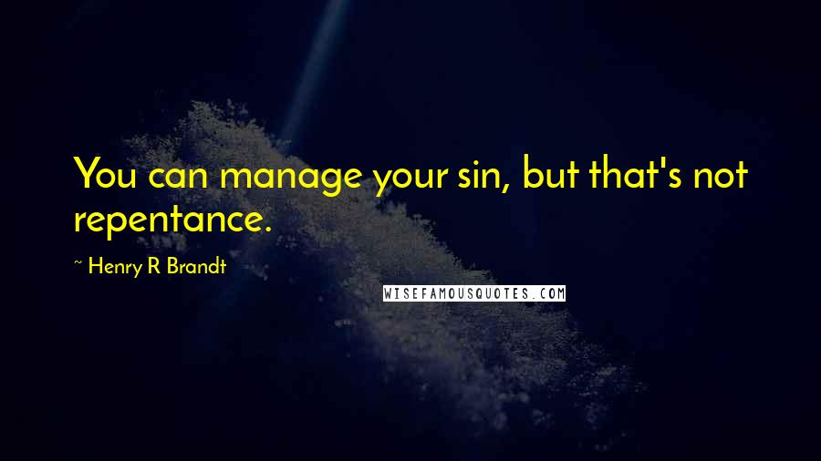 Henry R Brandt Quotes: You can manage your sin, but that's not repentance.