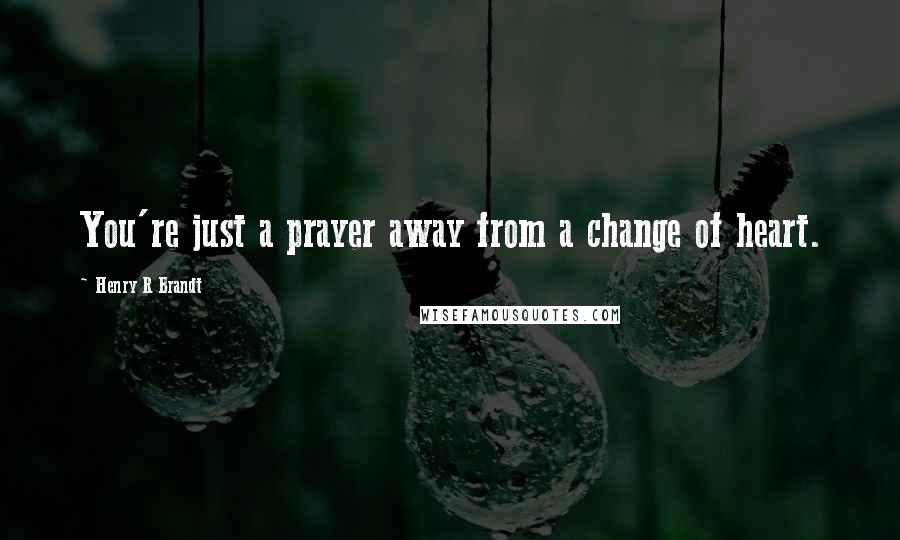 Henry R Brandt Quotes: You're just a prayer away from a change of heart.