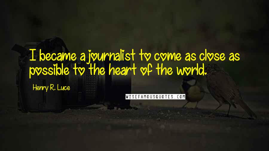 Henry R. Luce Quotes: I became a journalist to come as close as possible to the heart of the world.