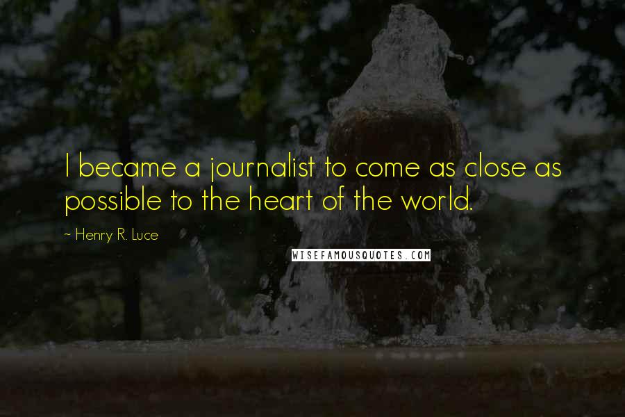 Henry R. Luce Quotes: I became a journalist to come as close as possible to the heart of the world.