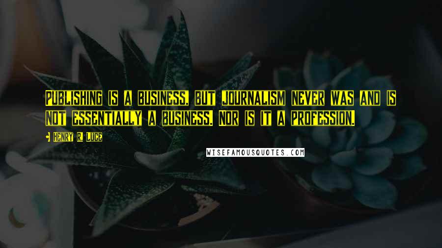 Henry R. Luce Quotes: Publishing is a business, but journalism never was and is not essentially a business. Nor is it a profession.