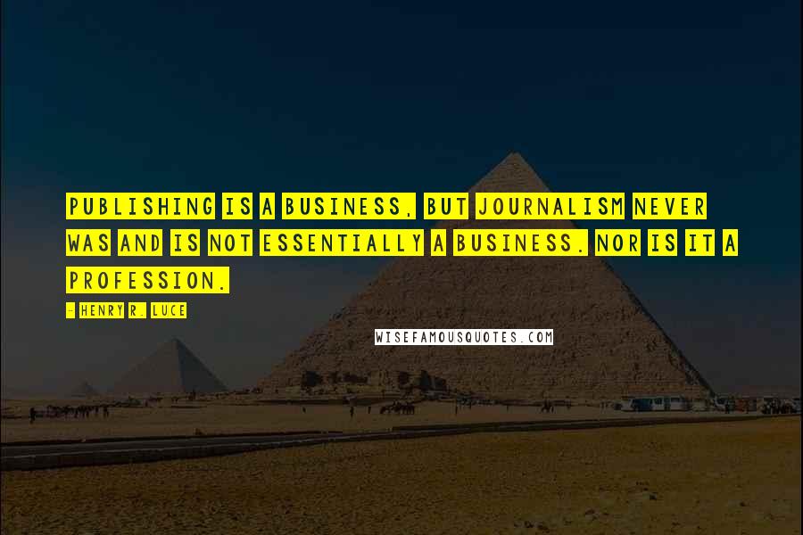 Henry R. Luce Quotes: Publishing is a business, but journalism never was and is not essentially a business. Nor is it a profession.