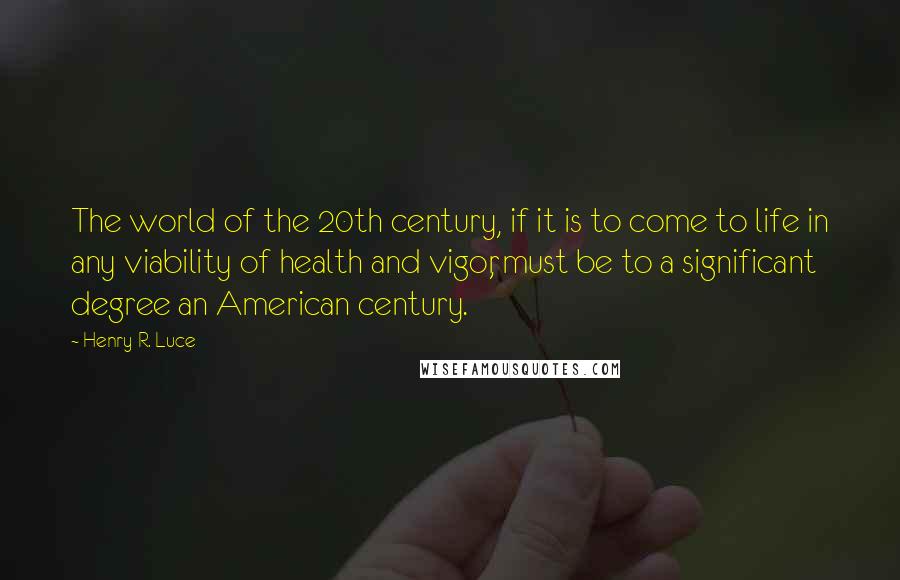 Henry R. Luce Quotes: The world of the 20th century, if it is to come to life in any viability of health and vigor, must be to a significant degree an American century.