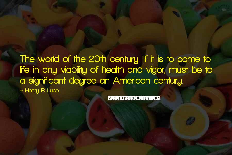 Henry R. Luce Quotes: The world of the 20th century, if it is to come to life in any viability of health and vigor, must be to a significant degree an American century.