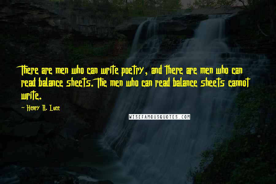 Henry R. Luce Quotes: There are men who can write poetry, and there are men who can read balance sheets. The men who can read balance sheets cannot write.