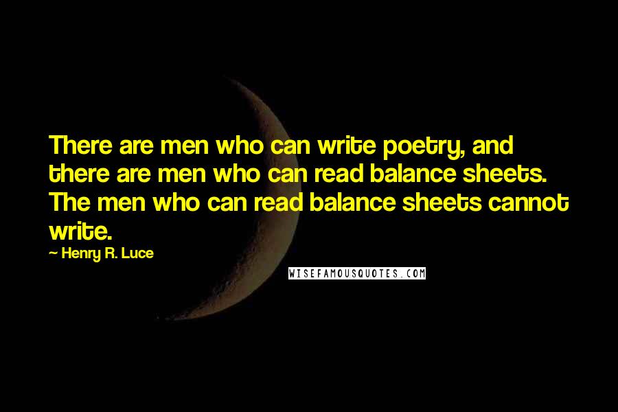 Henry R. Luce Quotes: There are men who can write poetry, and there are men who can read balance sheets. The men who can read balance sheets cannot write.