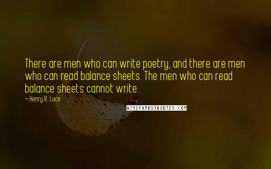 Henry R. Luce Quotes: There are men who can write poetry, and there are men who can read balance sheets. The men who can read balance sheets cannot write.