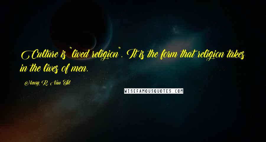 Henry R. Van Til Quotes: Culture is "lived religion". It is the form that religion takes in the lives of men.