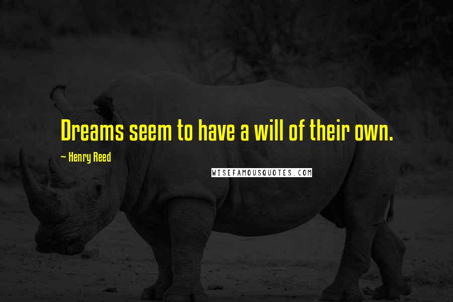 Henry Reed Quotes: Dreams seem to have a will of their own.