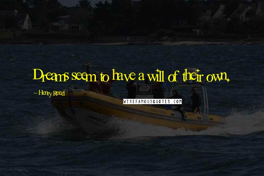 Henry Reed Quotes: Dreams seem to have a will of their own.