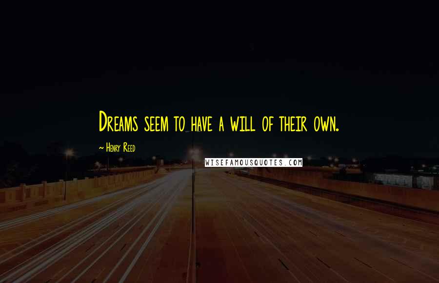 Henry Reed Quotes: Dreams seem to have a will of their own.