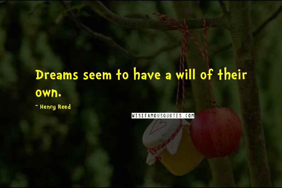 Henry Reed Quotes: Dreams seem to have a will of their own.