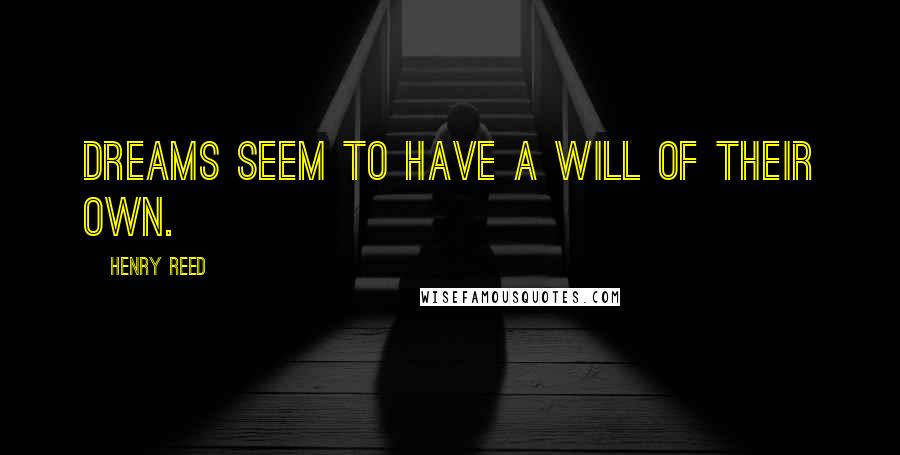 Henry Reed Quotes: Dreams seem to have a will of their own.