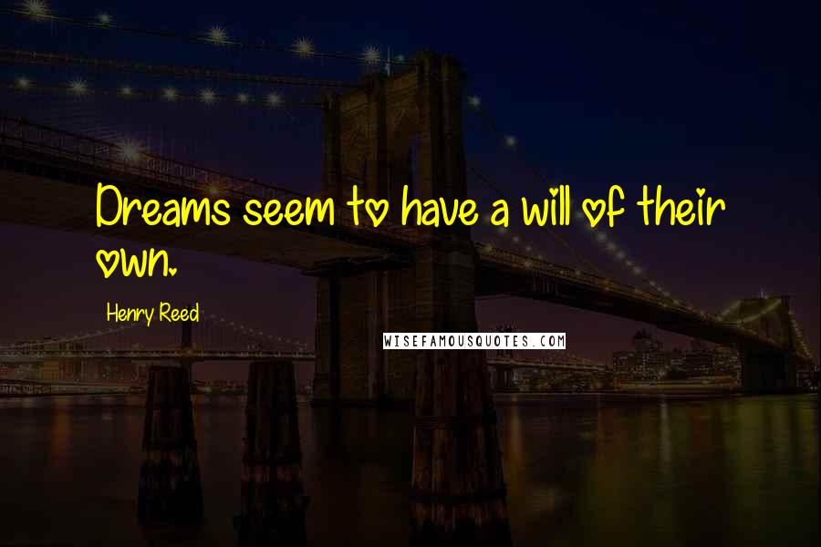 Henry Reed Quotes: Dreams seem to have a will of their own.